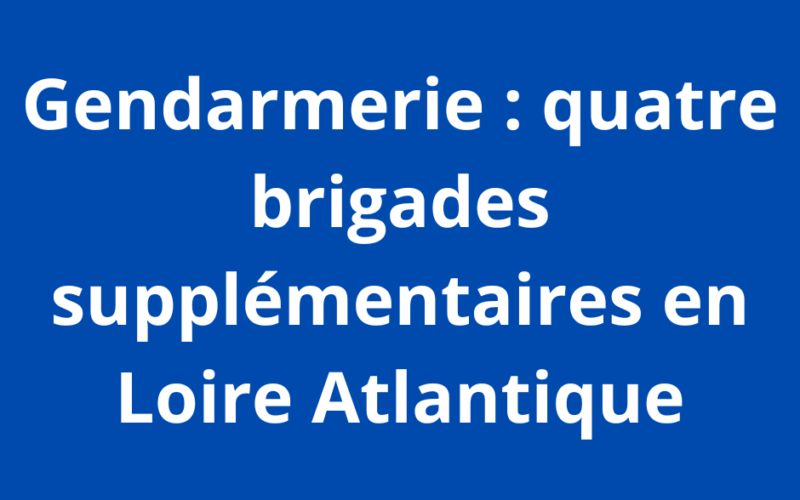 4 brigades de gendarmerie en plus en Loire-Atlantique